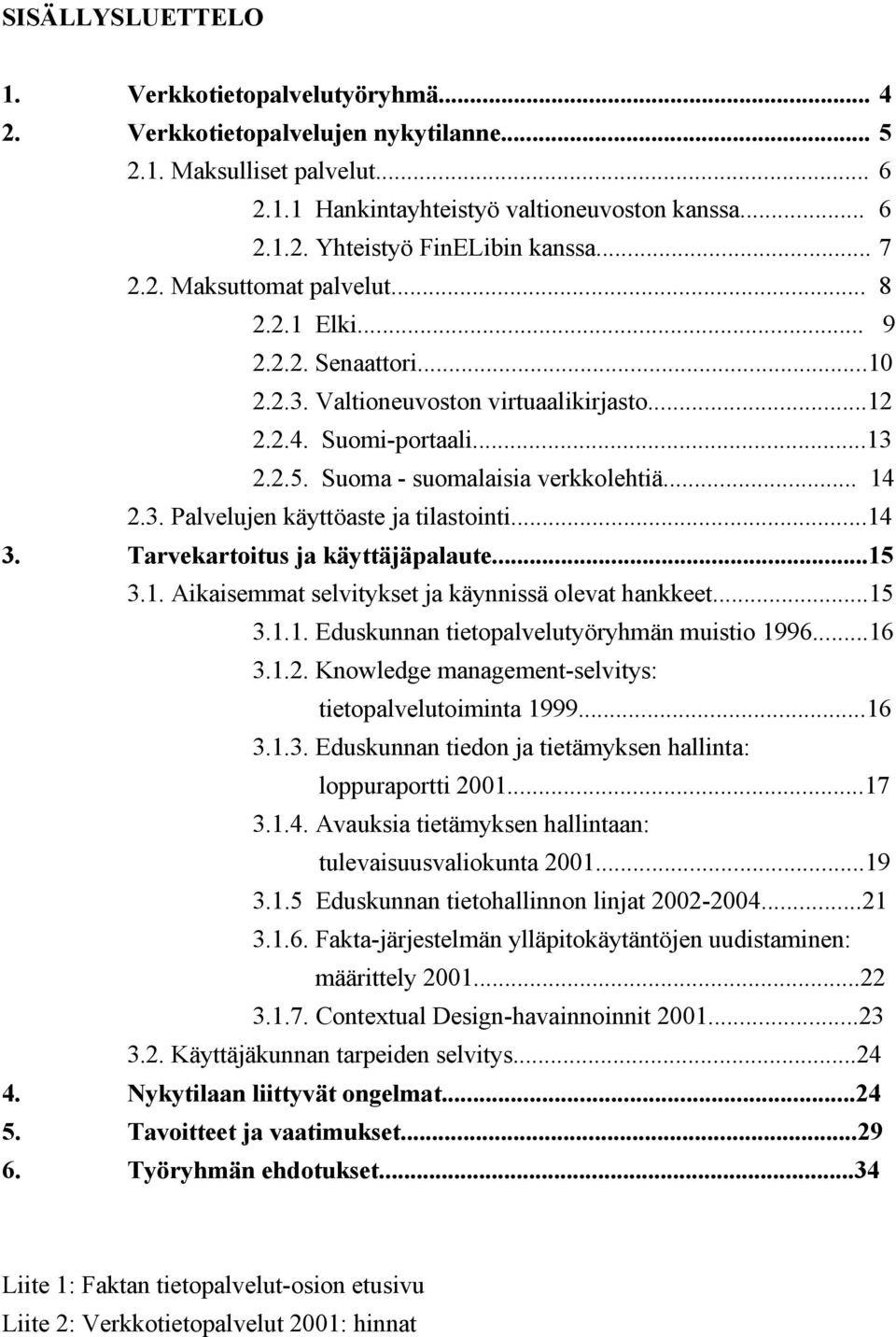 ..14 3. Tarvekartoitus ja käyttäjäpalaute...15 3.1. Aikaisemmat selvitykset ja käynnissä olevat hankkeet...15 3.1.1. Eduskunnan tietopalvelutyöryhmän muistio 1996...16 3.1.2.