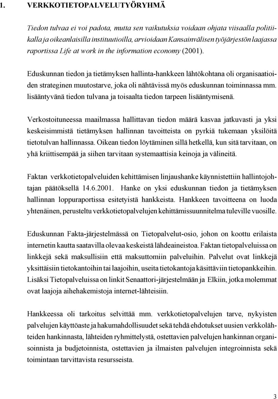 Eduskunnan tiedon ja tietämyksen hallinta-hankkeen lähtökohtana oli organisaatioiden strateginen muutostarve, joka oli nähtävissä myös eduskunnan toiminnassa mm.