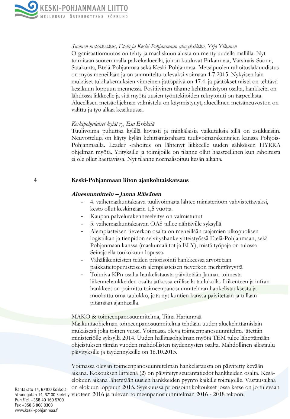 Metsäpuolen rahoituslakiuudistus on myös meneillään ja on suunniteltu tulevaksi voimaan 1.7.2015. Nykyisen lain mukaiset tukihakemuksien viimeinen jättöpäivä on 17.4.