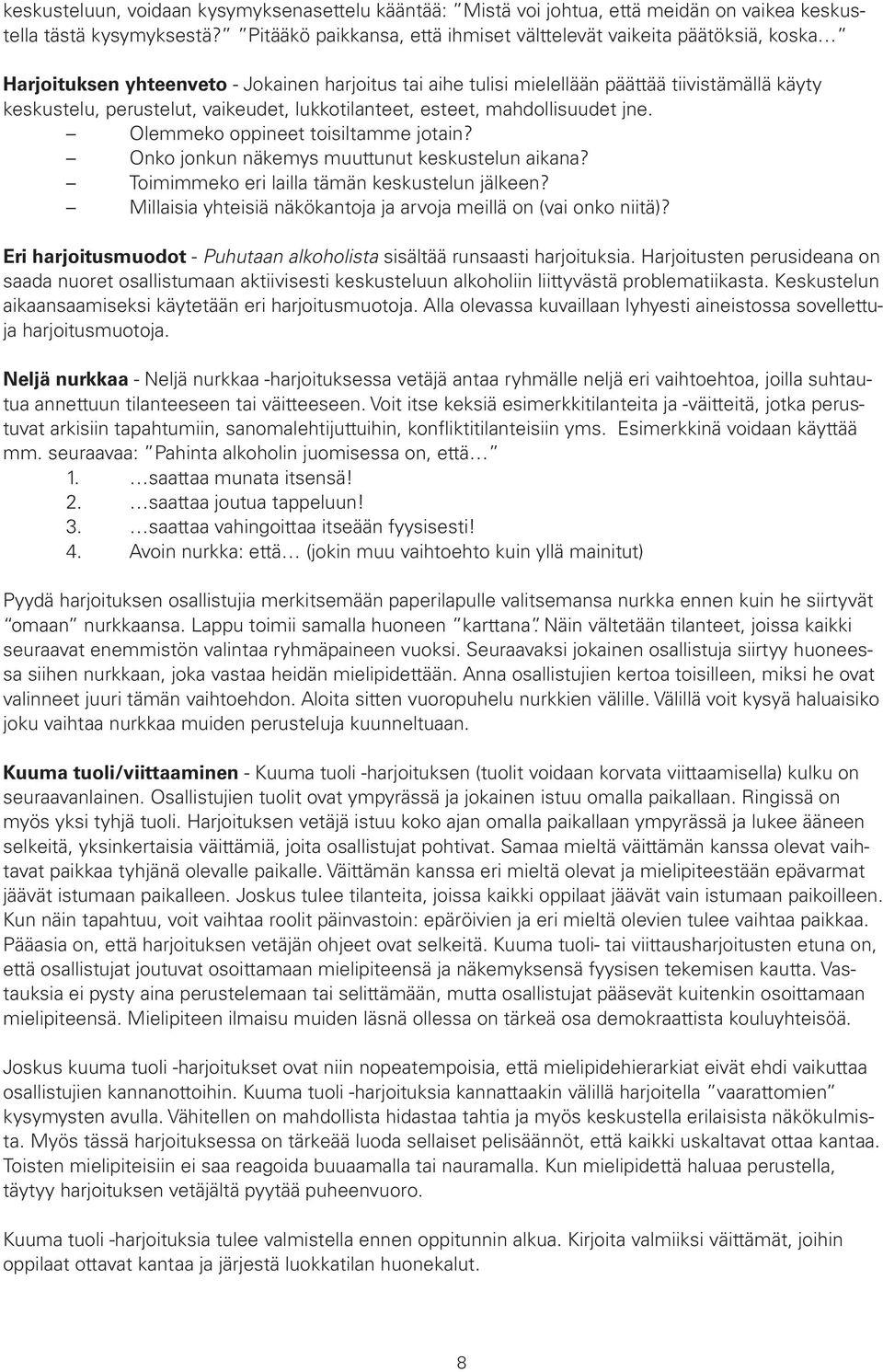 vaikeudet, lukkotilanteet, esteet, mahdollisuudet jne. Olemmeko oppineet toisiltamme jotain? Onko jonkun näkemys muuttunut keskustelun aikana? Toimimmeko eri lailla tämän keskustelun jälkeen?