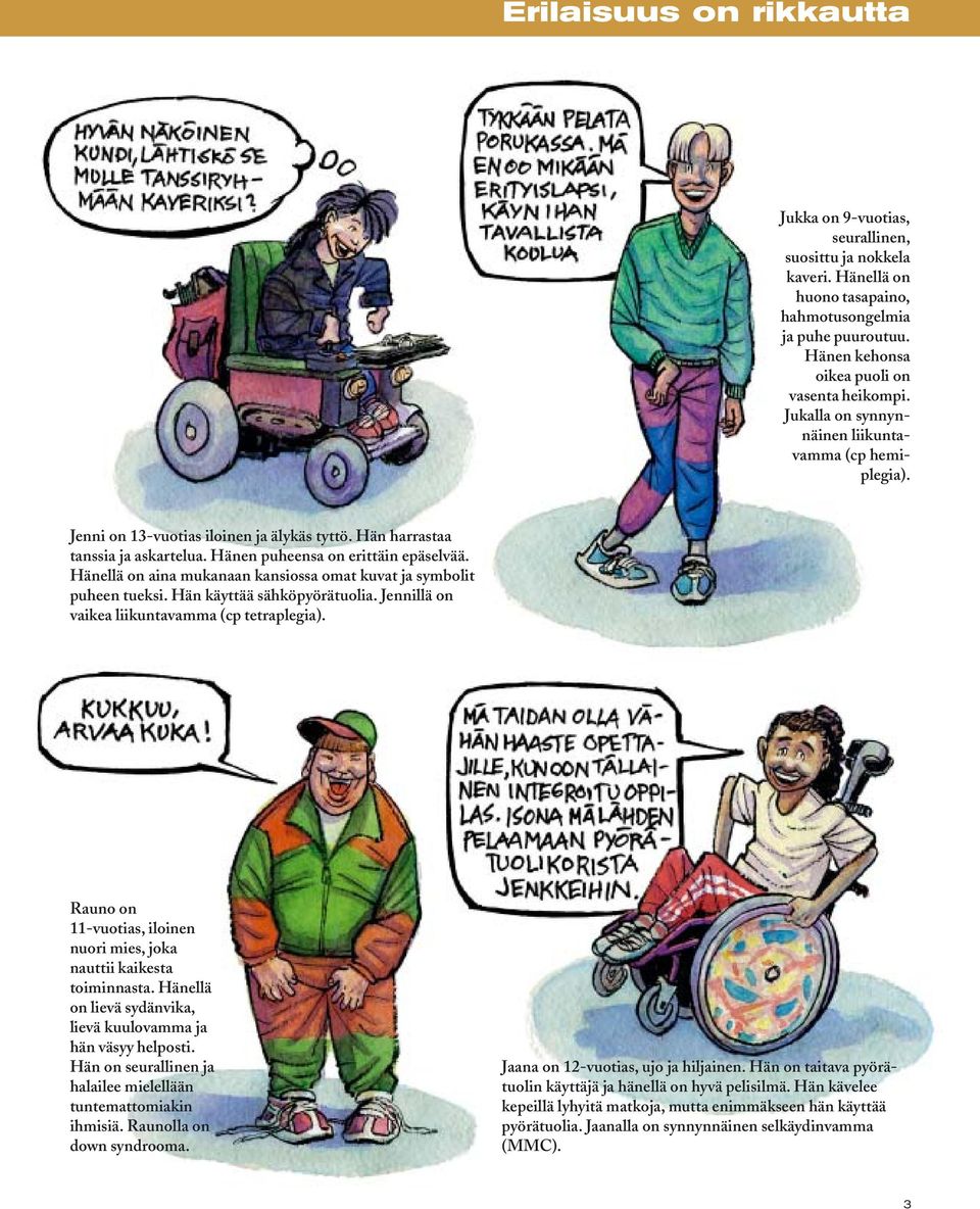 Hänellä on aina mukanaan kansiossa omat kuvat ja symbolit puheen tueksi. Hän käyttää sähköpyörätuolia. Jennillä on vaikea liikuntavamma (cp tetraplegia).