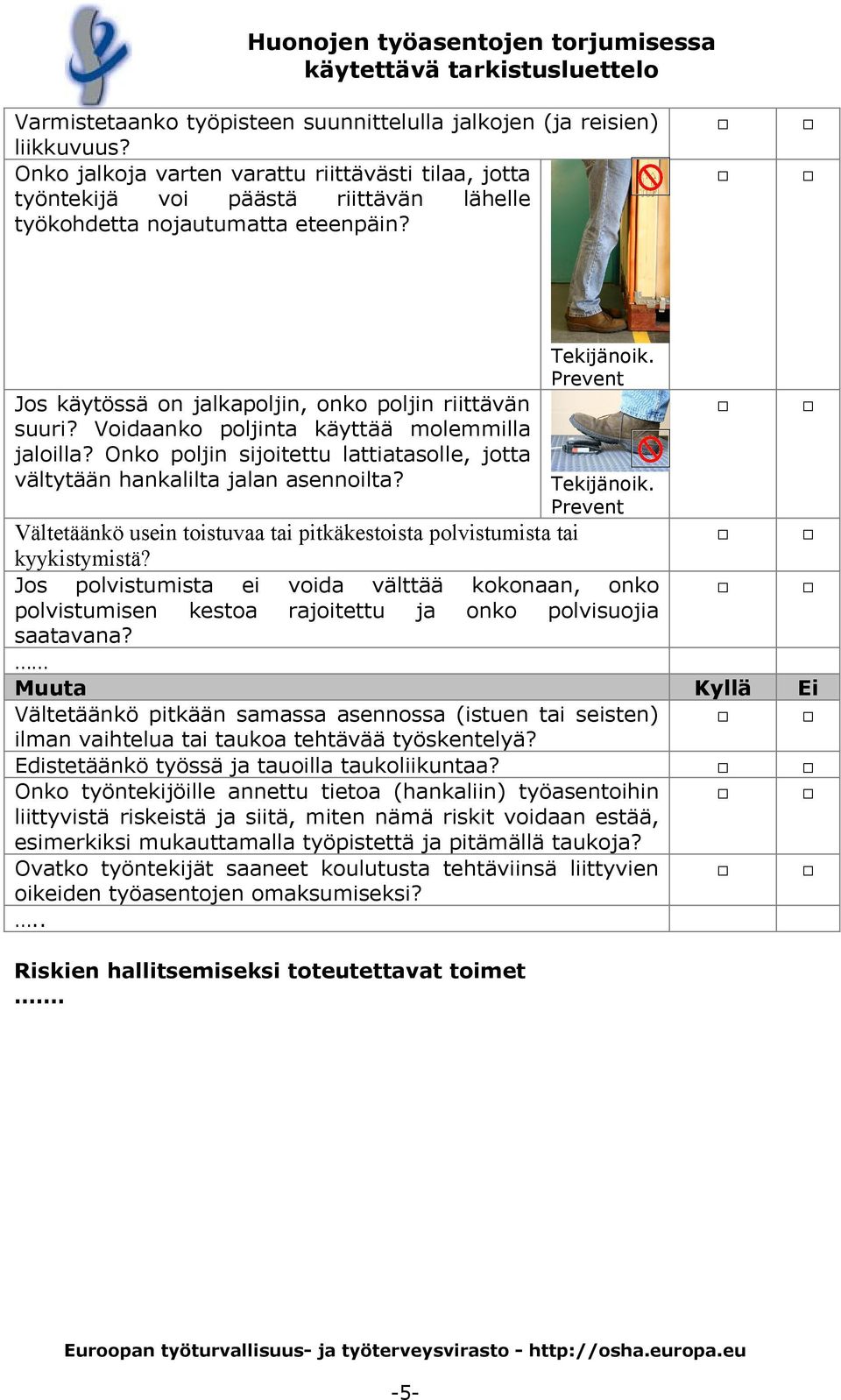 Voidaanko poljinta käyttää molemmilla jaloilla? Onko poljin sijoitettu lattiatasolle, jotta vältytään hankalilta jalan asennoilta?
