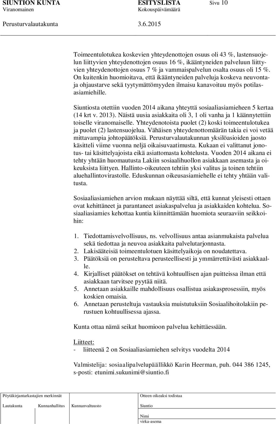 sta otettiin vuoden 2014 aikana yhteyttä sosiaaliasiamieheen 5 kertaa (14 krt v. 2013). Näistä uusia asiakkaita oli 3, 1 oli vanha ja 1 käännytettiin toiselle viranomaiselle.