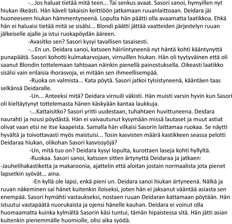 -Avasitko sen? Sasori kysyi tavallisen tasaisesti. -...En un. Deidara sanoi, katsoen häiriintyneenä nyt häntä kohti kääntynyttä punapäätä. Sasori kohotti kulmakarvojaan, virnuillen hiukan.