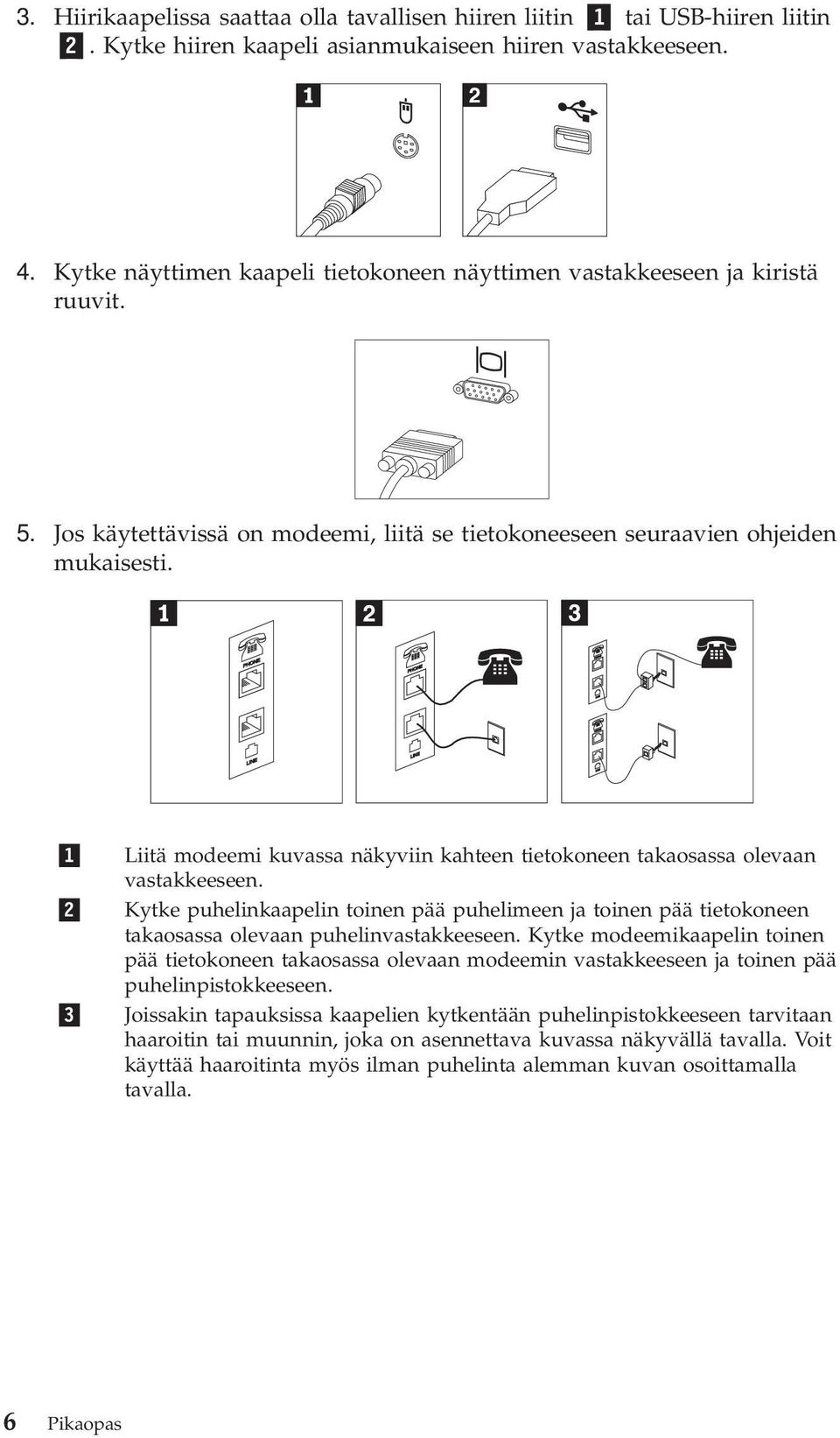 PHONE PHONE LINE LINE 1 2 3 Liitä modeemi kuvassa näkyviin kahteen tietokoneen takaosassa olevaan vastakkeeseen.