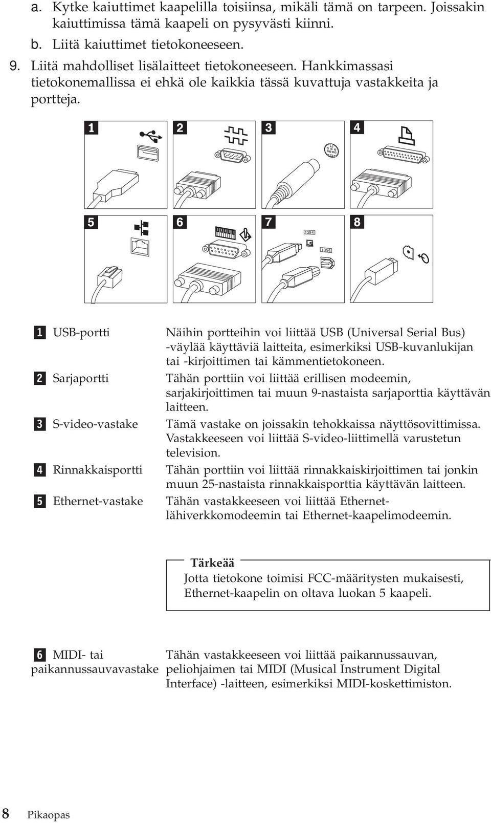 1394 1394 1 USB-portti 2 Sarjaportti 3 S-video-vastake 4 Rinnakkaisportti 5 Ethernet-vastake Näihin portteihin voi liittää USB (Universal Serial Bus) -väylää käyttäviä laitteita, esimerkiksi