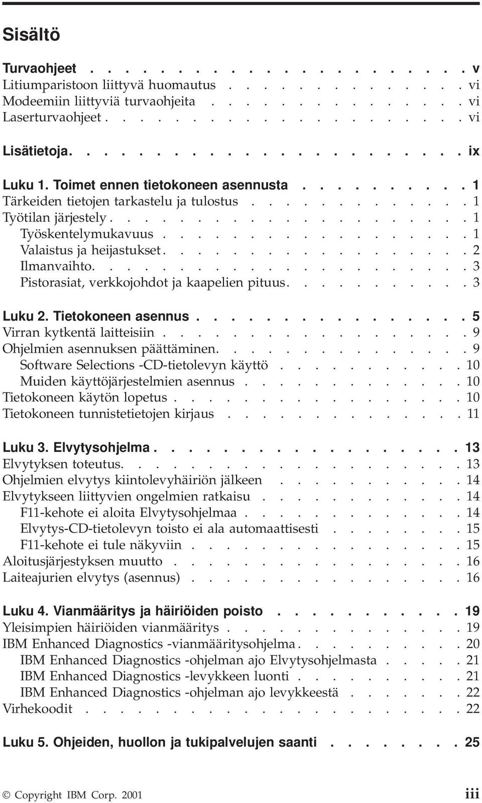 ................. 1 Valaistus ja heijastukset.................. 2 Ilmanvaihto...................... 3 Pistorasiat, verkkojohdot ja kaapelien pituus........... 3 Luku 2. Tietokoneen asennus.