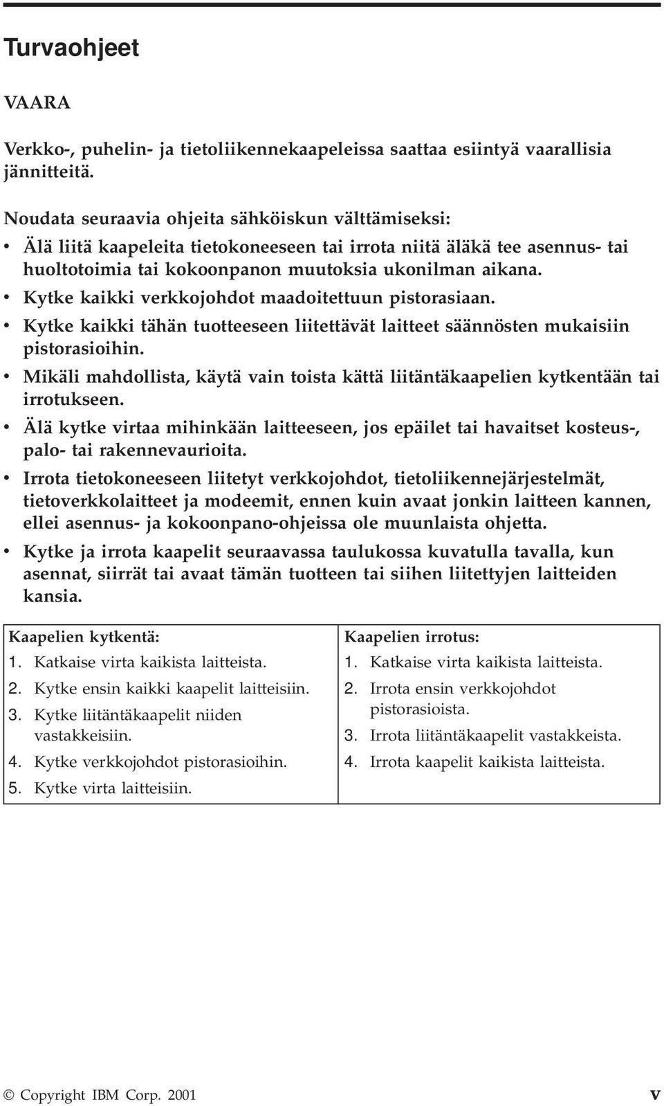 v Kytke kaikki verkkojohdot maadoitettuun pistorasiaan. v Kytke kaikki tähän tuotteeseen liitettävät laitteet säännösten mukaisiin pistorasioihin.