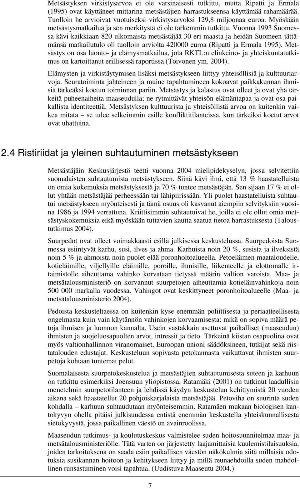 Vuonna 1993 Suomessa kävi kaikkiaan 820 ulkomaista metsästäjää 30 eri maasta ja heidän Suomeen jättämänsä matkailutulo oli tuolloin arviolta 420000 euroa (Ripatti ja Ermala 1995).