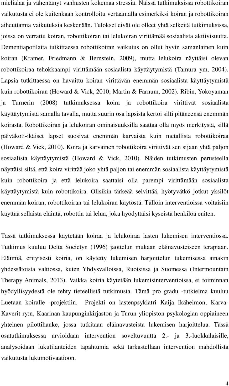 Tulokset eivät ole olleet yhtä selkeitä tutkimuksissa, joissa on verrattu koiran, robottikoiran tai lelukoiran virittämää sosiaalista aktiivisuutta.