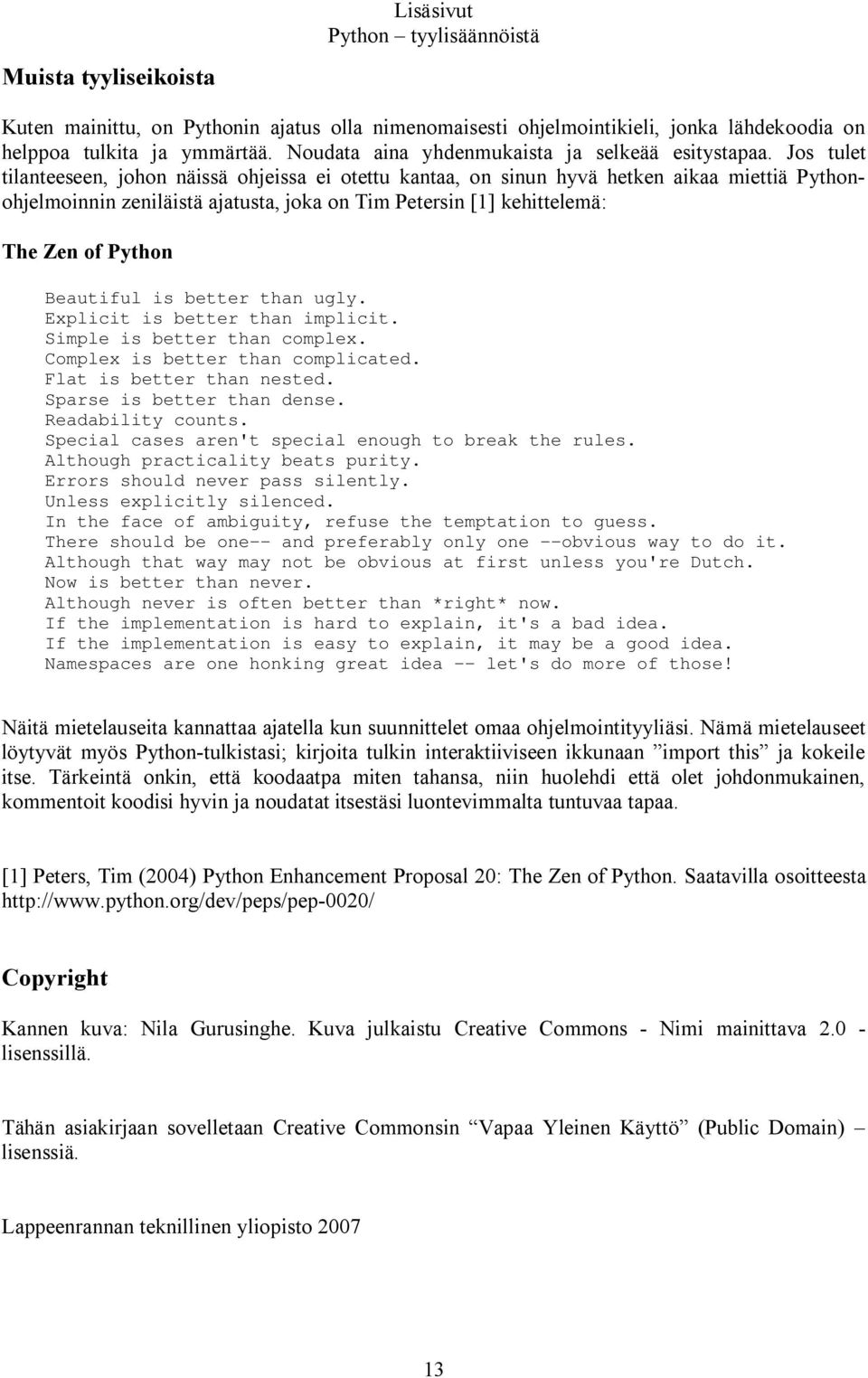 Jos tulet tilanteeseen, johon näissä ohjeissa ei otettu kantaa, on sinun hyvä hetken aikaa miettiä Pythonohjelmoinnin zeniläistä ajatusta, joka on Tim Petersin [1] kehittelemä: The Zen of Python