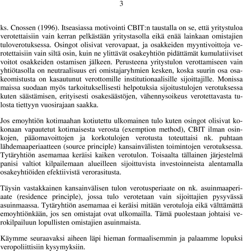 Perusteena yritystulon verottamiseen vain ytiötasolla on neutraalisuus eri omistajarymien kesken, koska suurin osa osakeomistusta on kasautunut verottomille institutionaalisille sijoittajille.