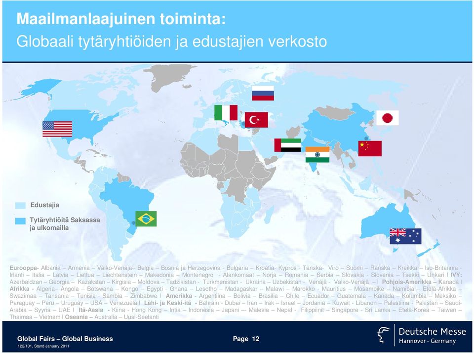 Tsekki Unkari l IVY: Azerbaidzan Georgia Kazakstan Kirgisia Moldova Tadzikistan - Turkmenistan - Ukraina Uzbekistan - Venäjä - Valko-Venäjä l Pohjois-Amerikka Kanada l Afrikka - Algeria Angola