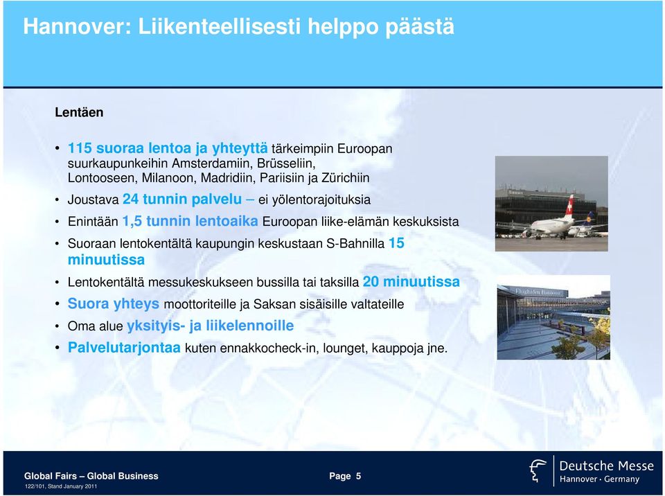 Suoraan lentokentältä kaupungin keskustaan S-Bahnilla 15 minuutissa Lentokentältä messukeskukseen bussilla tai taksilla 20 minuutissa Suora yhteys moottoriteille