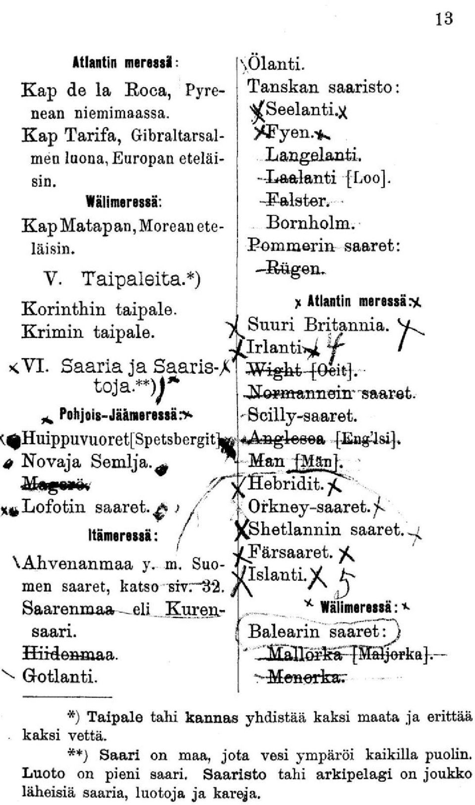 Suomen saaret, katso srvr"o*2. Saarenmaa elijkurensaari. Hiidenmaa. Gotlanti. \Ölanti. Tanskan saaristo: ><iryen.tk Langelanti. -Laalanti [Loo]. -Falster*. - Bornholm. Pommarin saaret : -Bogen.