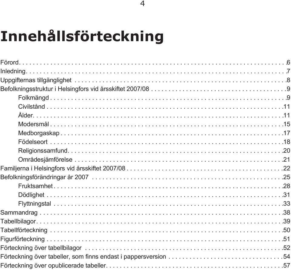 ..21 Familjerna i Helsingfors vid årsskiftet 2007/08...22 Befolkningsförändringar år 2007...25 Fruktsamhet...28 Dödlighet...31 Flyttningstal...33 Sammandrag.