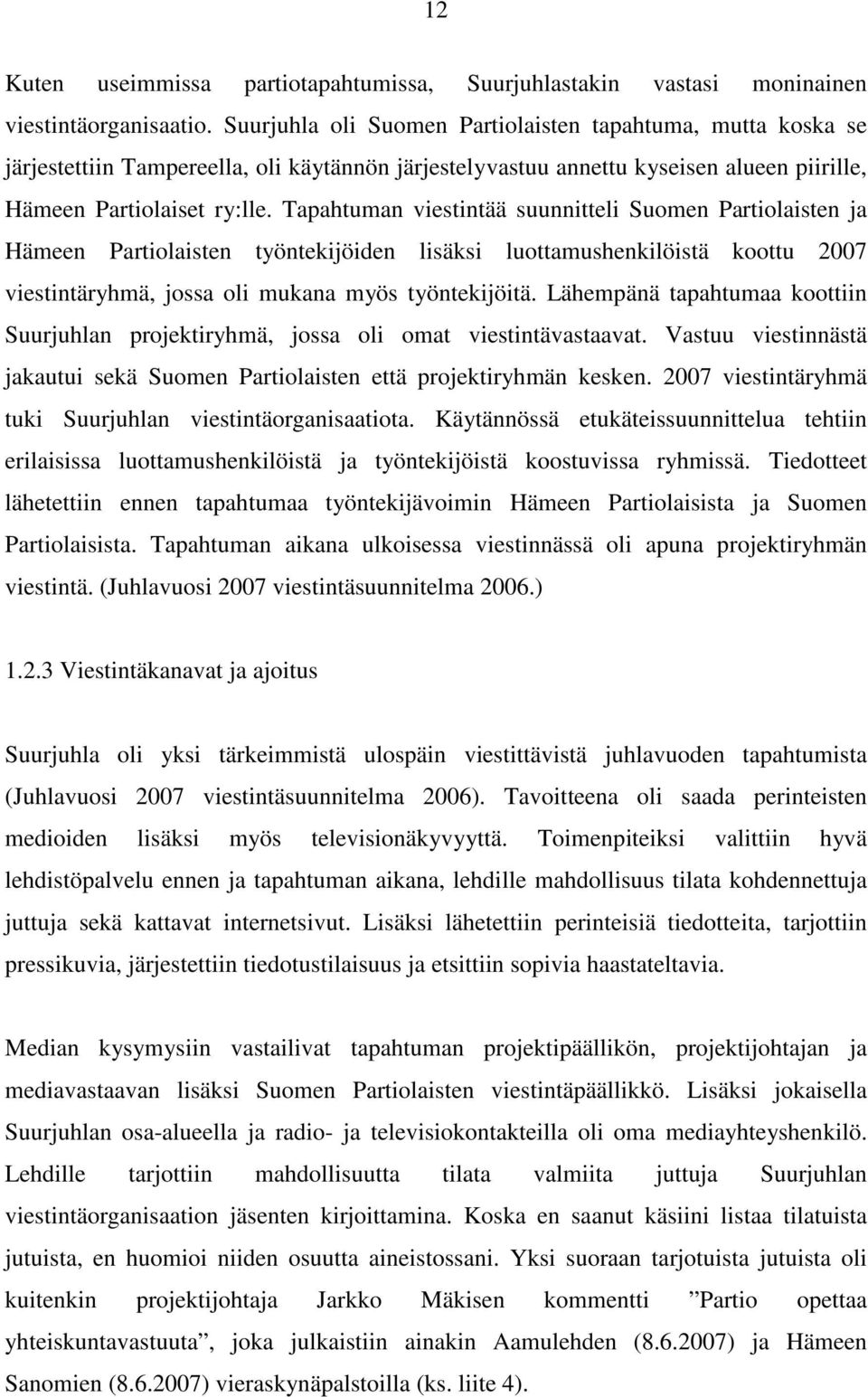 Tapahtuman viestintää suunnitteli Suomen Partiolaisten ja Hämeen Partiolaisten työntekijöiden lisäksi luottamushenkilöistä koottu 2007 viestintäryhmä, jossa oli mukana myös työntekijöitä.