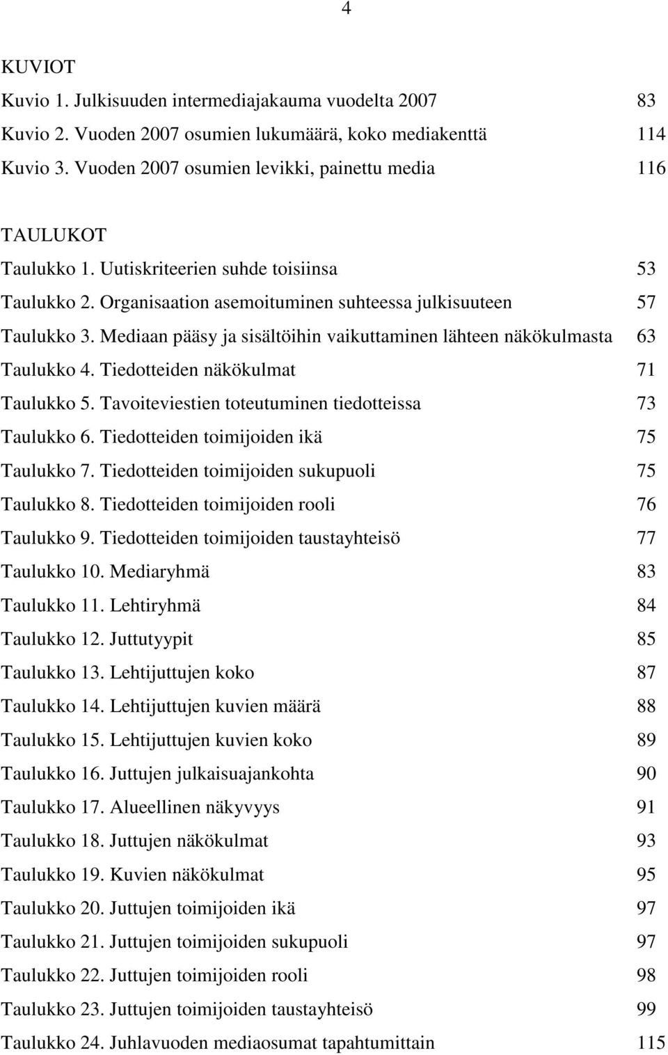 Mediaan pääsy ja sisältöihin vaikuttaminen lähteen näkökulmasta 63 Taulukko 4. Tiedotteiden näkökulmat 71 Taulukko 5. Tavoiteviestien toteutuminen tiedotteissa 73 Taulukko 6.