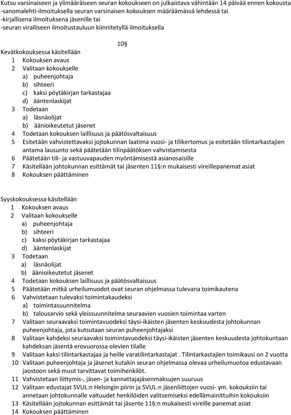 kaksi pöytäkirjan tarkastajaa d) ääntenlaskijat 3 Todetaan a) läsnäolijat b) äänioikeutetut jäsenet 4 Todetaan kokouksen laillisuus ja päätösvaltaisuus 5 Esitetään vahvistettavaksi jojtokunnan