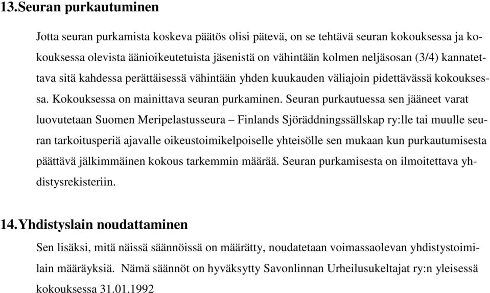 Seuran purkautuessa sen jääneet varat luovutetaan Suomen Meripelastusseura Finlands Sjöräddningssällskap ry:lle tai muulle seuran tarkoitusperiä ajavalle oikeustoimikelpoiselle yhteisölle sen mukaan