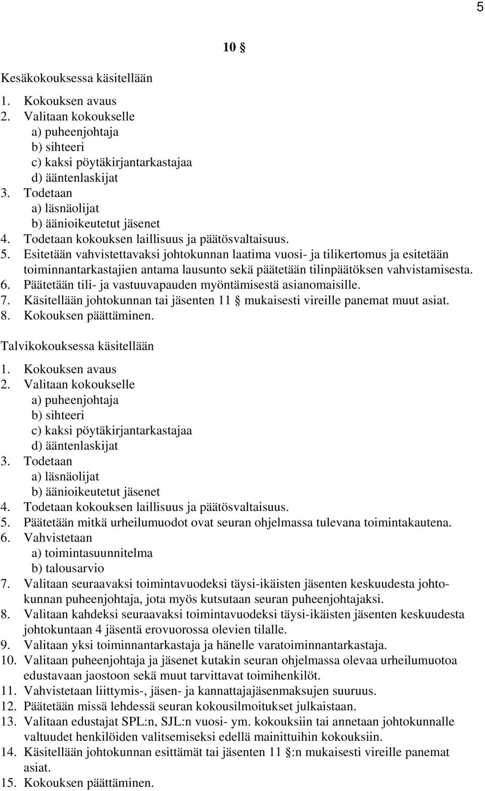 Esitetään vahvistettavaksi johtokunnan laatima vuosi- ja tilikertomus ja esitetään toiminnantarkastajien antama lausunto sekä päätetään tilinpäätöksen vahvistamisesta. 6.