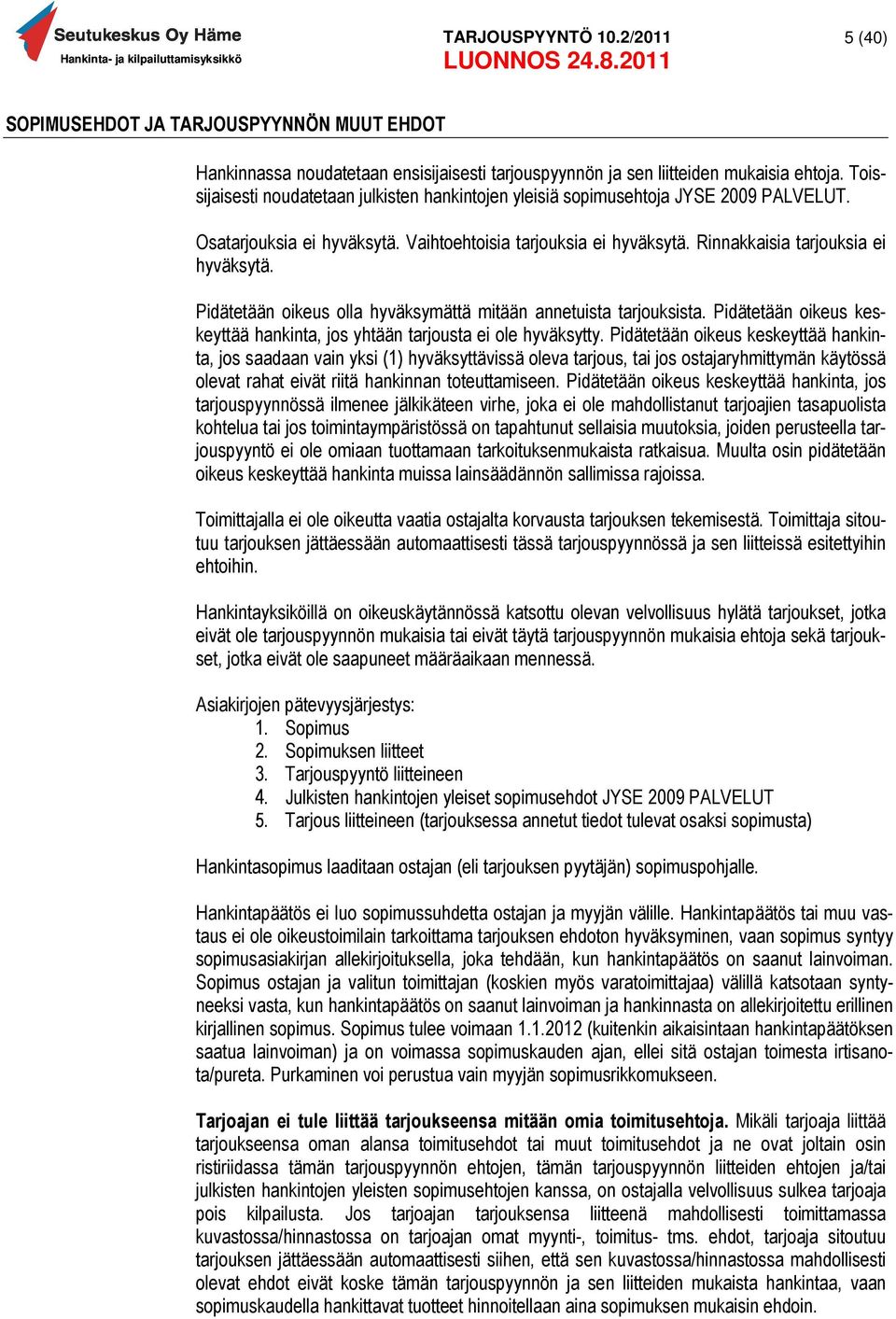 Pidätetään oikeus olla hyväksymättä mitään annetuista tarjouksista. Pidätetään oikeus keskeyttää hankinta, jos yhtään tarjousta ei ole hyväksytty.