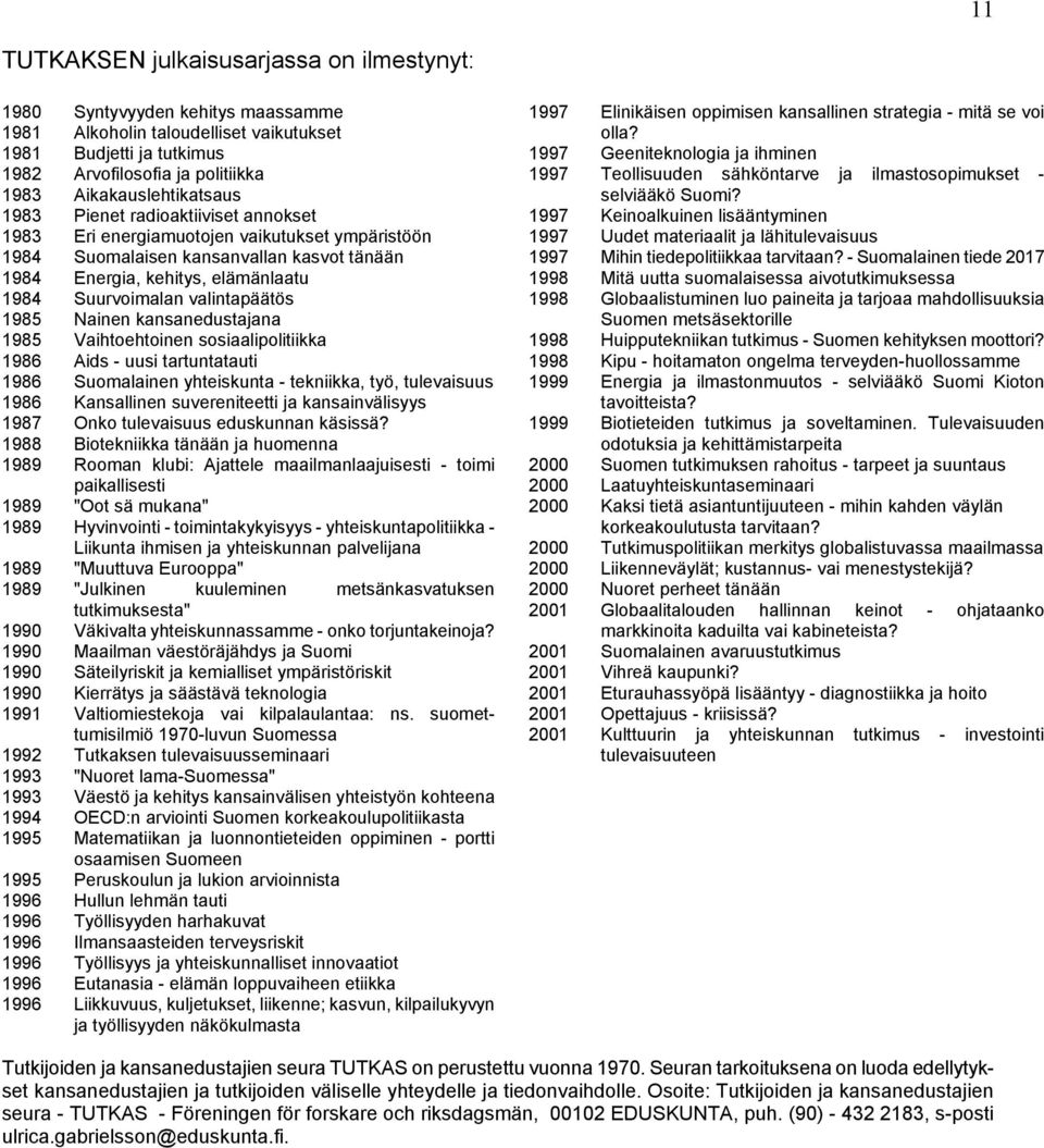 Suurvoimalan valintapäätös 1985 Nainen kansanedustajana 1985 Vaihtoehtoinen sosiaalipolitiikka 1986 Aids - uusi tartuntatauti 1986 Suomalainen yhteiskunta - tekniikka, työ, tulevaisuus 1986