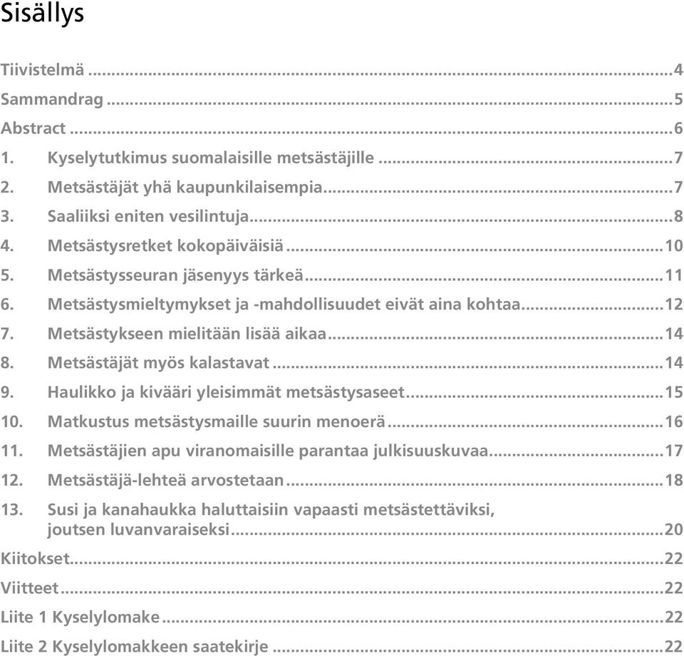 Metsästäjät myös kalastavat...14 9. Haulikko ja kivääri yleisimmät metsästysaseet...15 10. Matkustus metsästysmaille suurin menoerä...16 11. Metsästäjien apu viranomaisille parantaa julkisuuskuvaa.