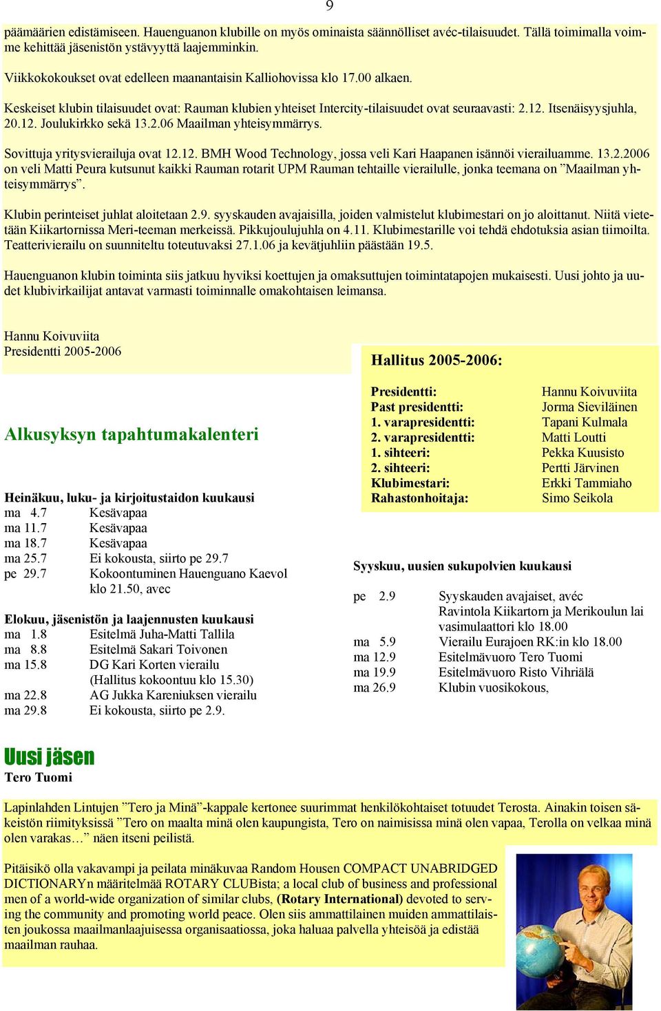 Itsenäisyysjuhla, 20.12. Joulukirkko sekä 13.2.06 Maailman yhteisymmärrys. Sovittuja yritysvierailuja ovat 12.12. BMH Wood Technology, jossa veli Kari Haapanen isännöi vierailuamme. 13.2.2006 on veli Matti Peura kutsunut kaikki Rauman rotarit UPM Rauman tehtaille vierailulle, jonka teemana on Maailman yhteisymmärrys.