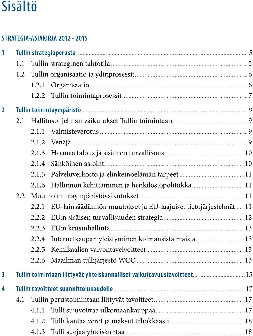 1 Hallitusohjelman vaikutukset Tullin toimintaan... 9 2.1.1 Valmisteverotus... 9 2.1.2 Venäjä... 9 2.1.3 Harmaa talous ja sisäinen turvallisuus...10 2.1.4 Sähköinen asiointi...10 2.1.5 Palveluverkosto ja elinkeinoelämän tarpeet.