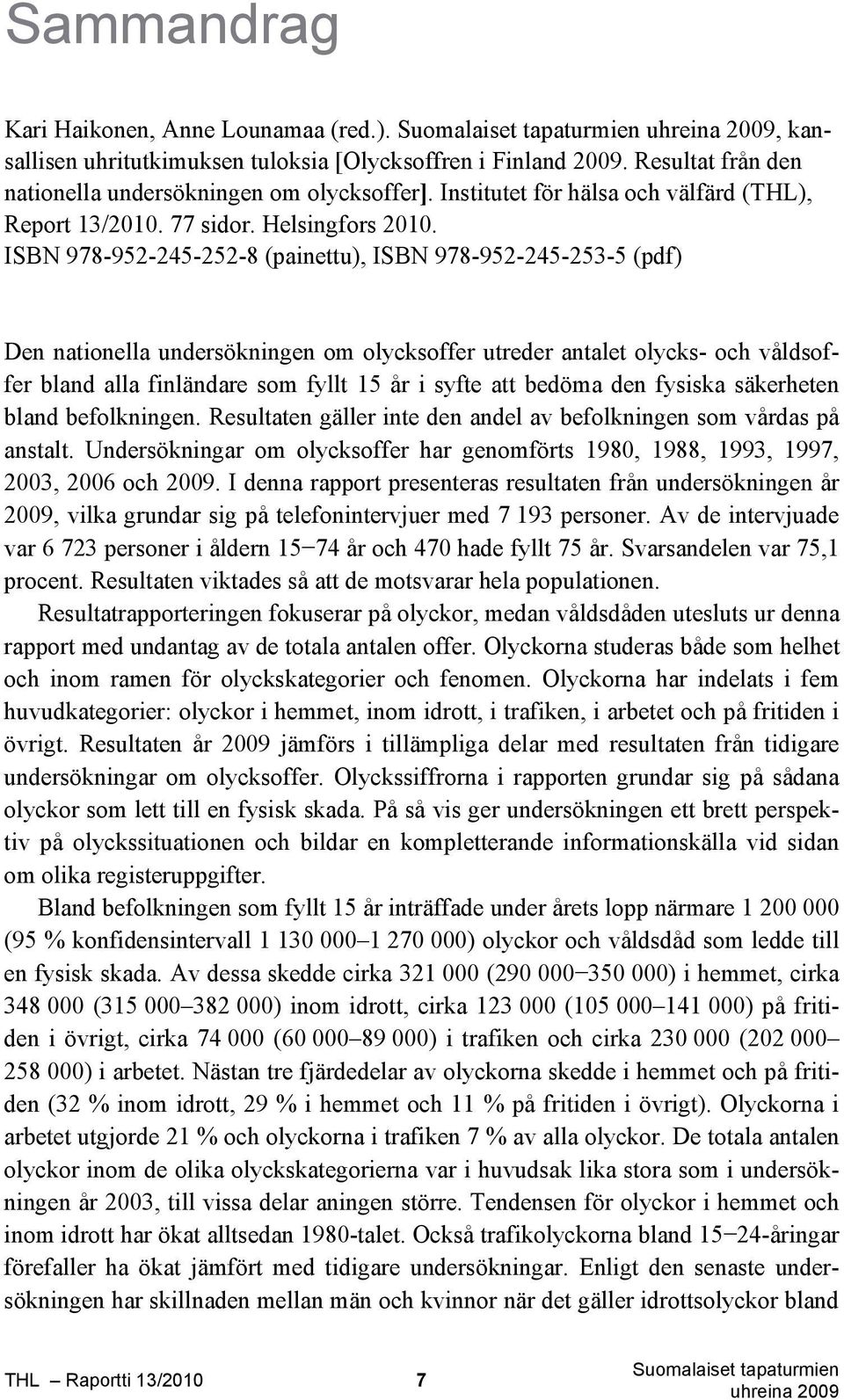 ISBN 978-952-245-252-8 (painettu), ISBN 978-952-245-253-5 (pdf) Den nationella undersökningen om olycksoffer utreder antalet olycks- och våldsoffer bland alla finländare som fyllt 15 år i syfte att