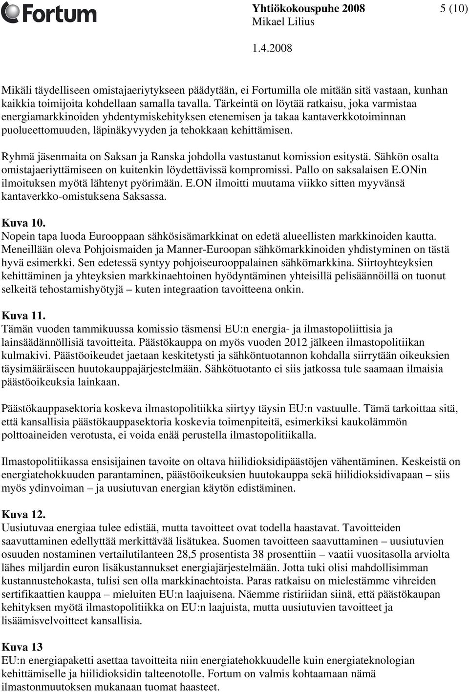 Ryhmä jäsenmaita on Saksan ja Ranska johdolla vastustanut komission esitystä. Sähkön osalta omistajaeriyttämiseen on kuitenkin löydettävissä kompromissi. Pallo on saksalaisen E.