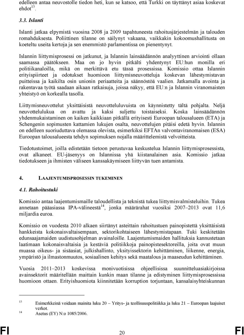 Poliittinen tilanne on säilynyt vakaana, vaikkakin kokoomushallitusta on koeteltu useita kertoja ja sen enemmistö parlamentissa on pienentynyt.