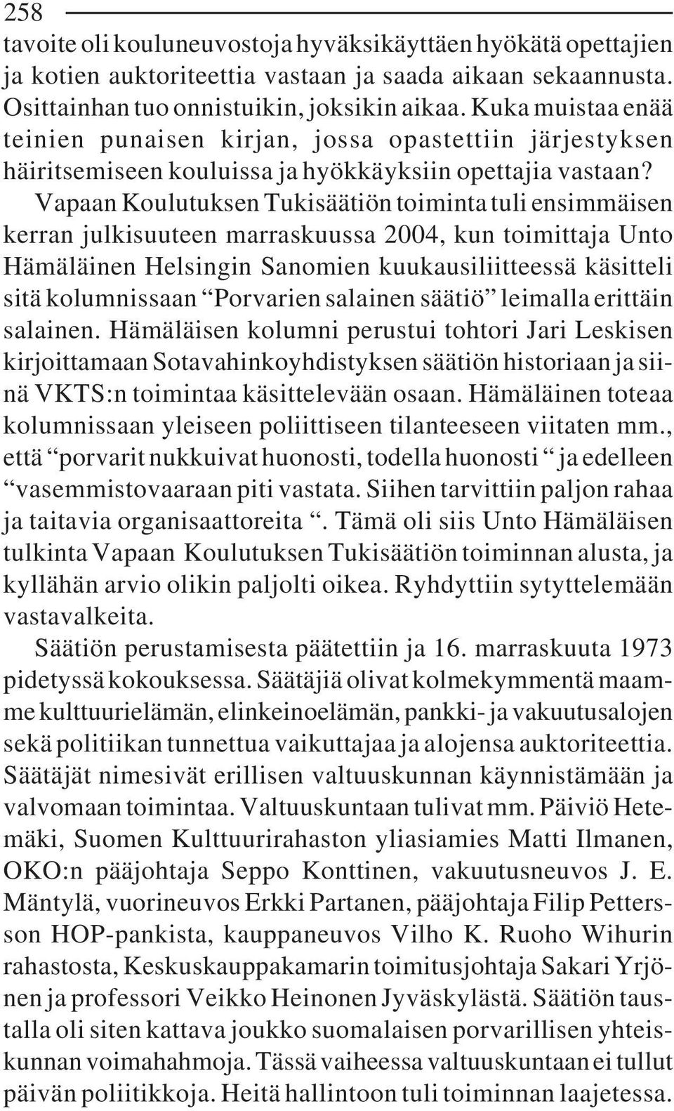 Vapaan Koulutuksen Tukisäätiön toiminta tuli ensimmäisen kerran julkisuuteen marraskuussa 2004, kun toimittaja Unto Hämäläinen Helsingin Sanomien kuukausiliitteessä käsitteli sitä kolumnissaan