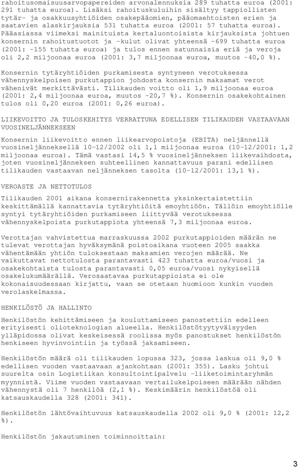 Pääasiassa viimeksi mainituista kertaluontoisista kirjauksista johtuen konsernin rahoitustuotot ja -kulut olivat yhteensä -699 tuhatta euroa (2001: -155 tuhatta euroa) ja tulos ennen satunnaisia eriä