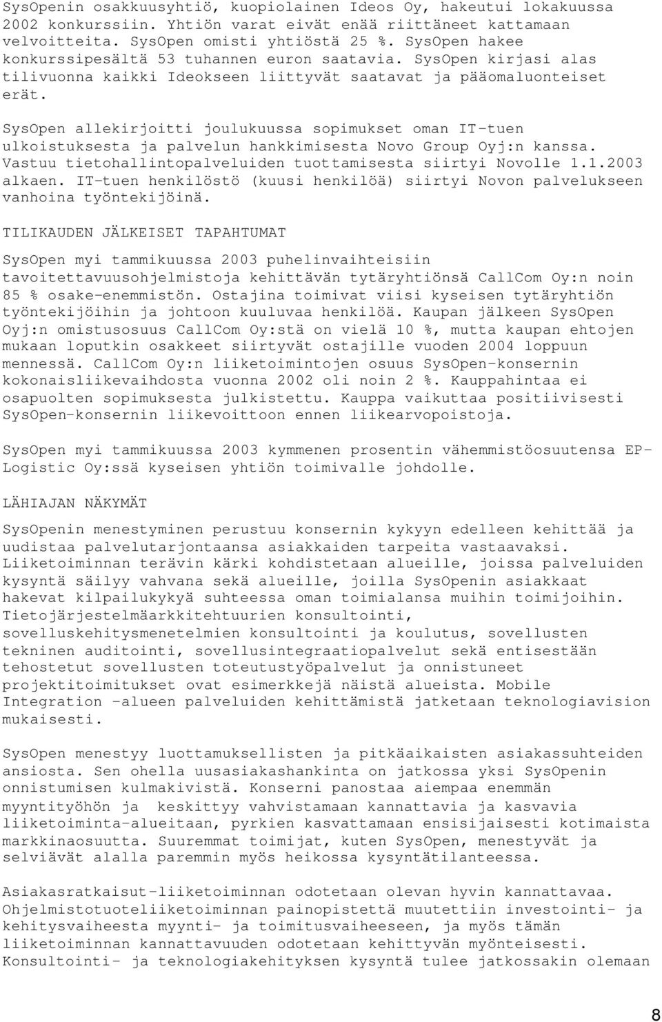 SysOpen allekirjoitti joulukuussa sopimukset oman IT-tuen ulkoistuksesta ja palvelun hankkimisesta Novo Group Oyj:n kanssa. Vastuu tietohallintopalveluiden tuottamisesta siirtyi Novolle 1.1.2003 alkaen.