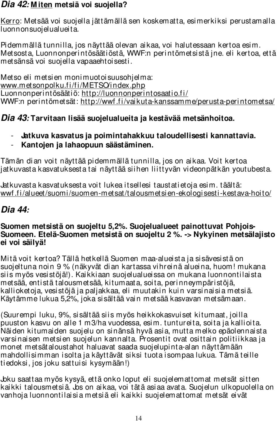 Metso eli metsien monimuotoisuusohjelma: www.metsonpolku.fi/fi/metso/index.php Luonnonperintösäätiö: http://luonnonperintosaatio.fi/ WWF:n perintömetsät: http://wwf.