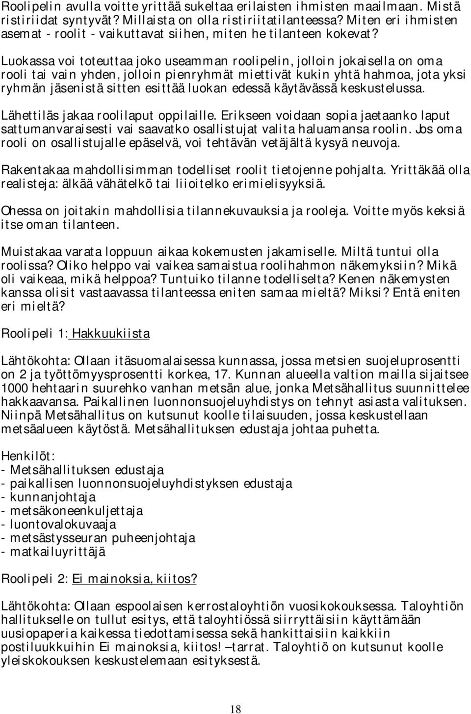 Luokassa voi toteuttaa joko useamman roolipelin, jolloin jokaisella on oma rooli tai vain yhden, jolloin pienryhmät miettivät kukin yhtä hahmoa, jota yksi ryhmän jäsenistä sitten esittää luokan