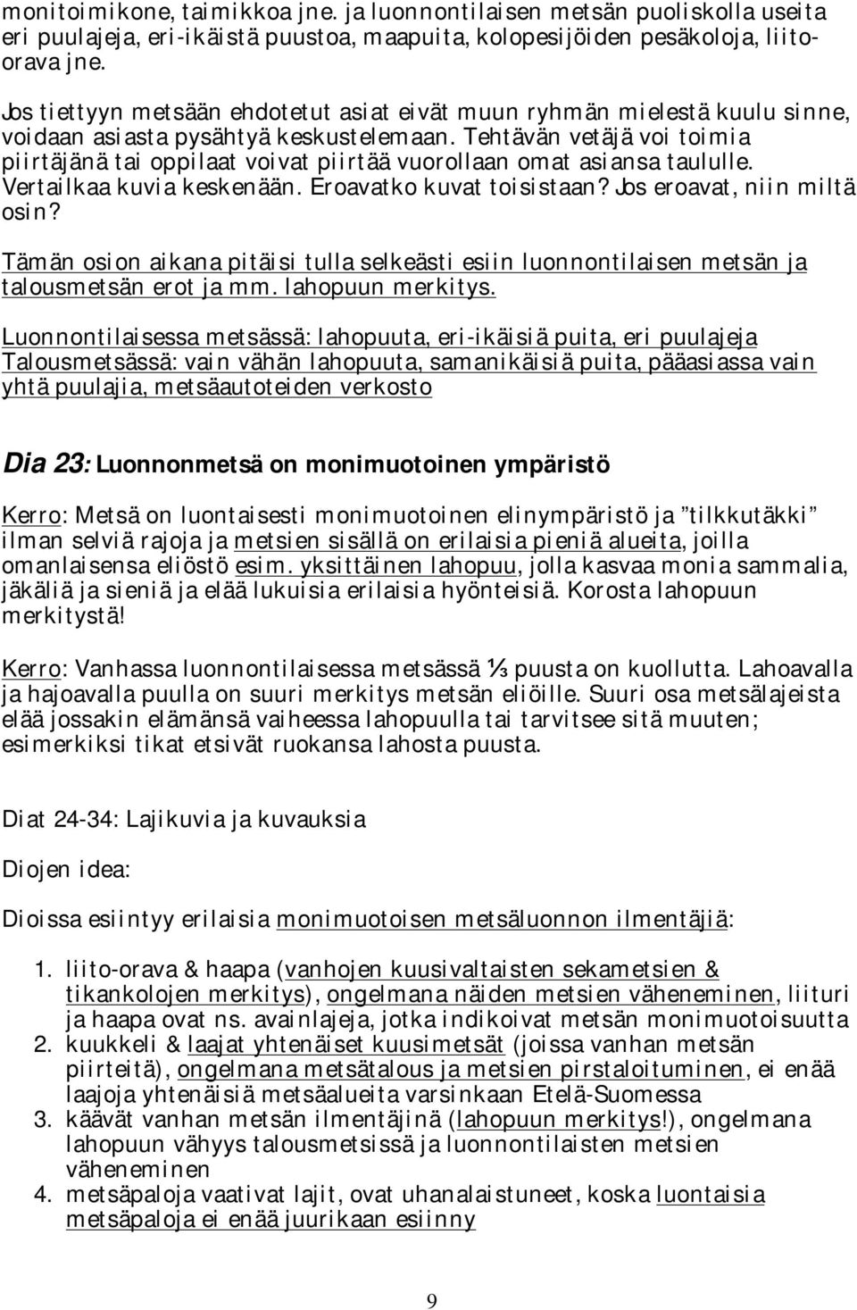 Tehtävän vetäjä voi toimia piirtäjänä tai oppilaat voivat piirtää vuorollaan omat asiansa taululle. Vertailkaa kuvia keskenään. Eroavatko kuvat toisistaan? Jos eroavat, niin miltä osin?