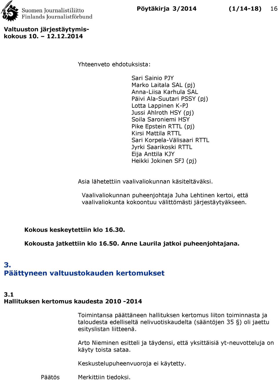 Vaalivaliokunnan puheenjohtaja Juha Lehtinen kertoi, että vaalivaliokunta kokoontuu välittömästi järjestäytyäkseen. Kokous keskeytettiin klo 16.30. Kokousta jatkettiin klo 16.50.