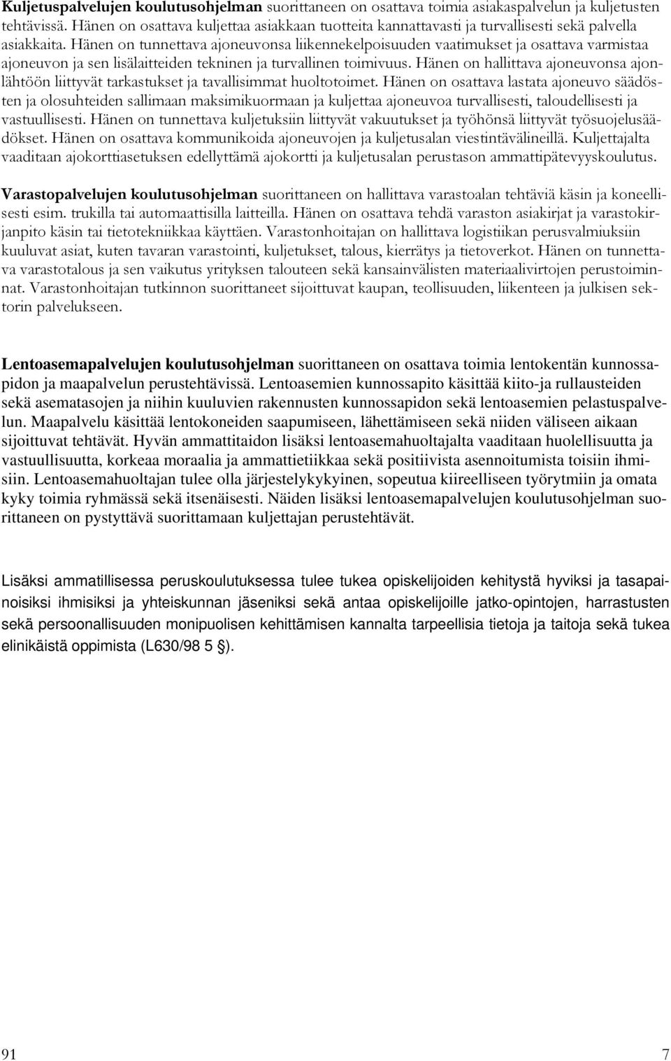 Hänen on tunnettava ajoneuvonsa liikennekelpoisuuden vaatimukset ja osattava varmistaa ajoneuvon ja sen lisälaitteiden tekninen ja turvallinen toimivuus.