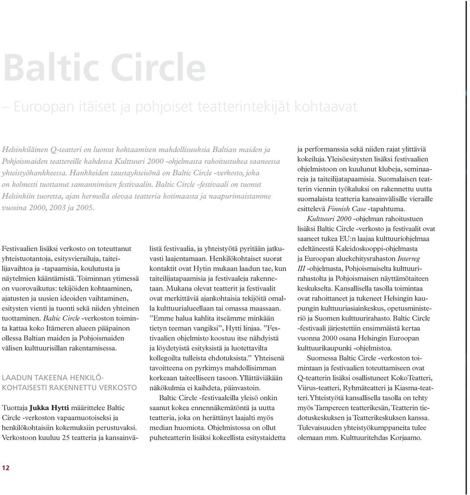 Baltic Circle -festivaali on tuonut Helsinkiin tuoretta, ajan hermolla olevaa teatteria kotimaasta ja naapurimaistamme vuosina 2000, 2003 ja 2005.