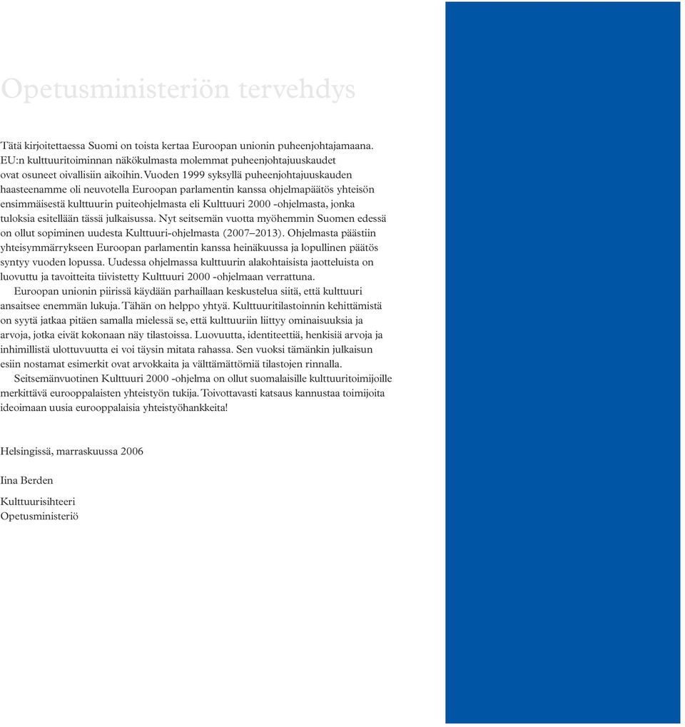 Vuoden 1999 syksyllä puheenjohtajuuskauden haasteenamme oli neuvotella Euroopan parlamentin kanssa ohjelmapäätös yhteisön ensimmäisestä kulttuurin puiteohjelmasta eli Kulttuuri 2000 -ohjelmasta,