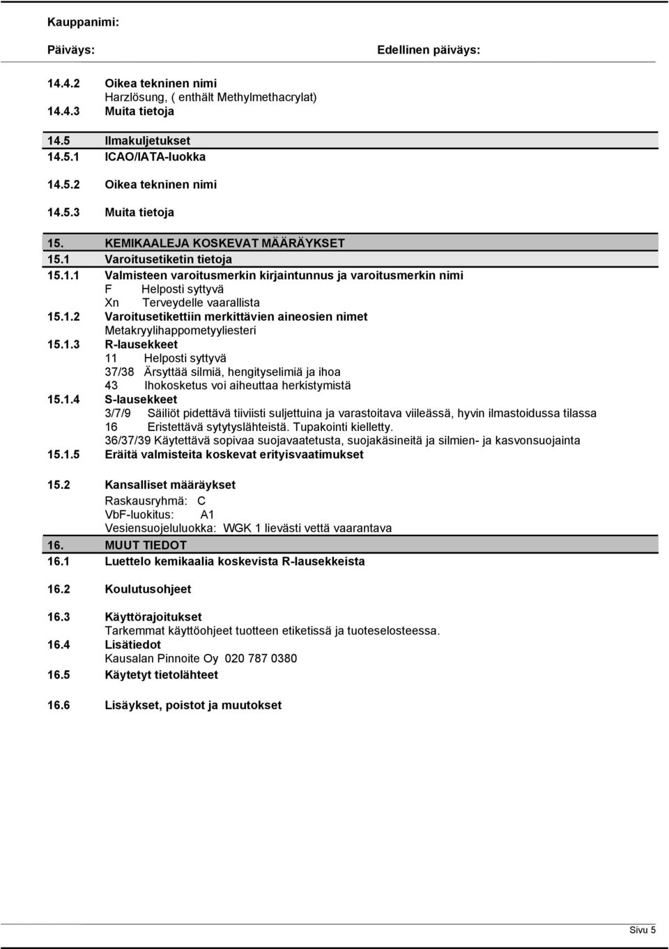 1.3 R-lausekkeet 11 Helposti syttyvä 37/38 Ärsyttää silmiä, hengityselimiä ja ihoa 43 Ihokosketus voi aiheuttaa herkistymistä 15.1.4 S-lausekkeet 3/7/9 Säiliöt pidettävä tiiviisti suljettuina ja varastoitava viileässä, hyvin ilmastoidussa tilassa 16 Eristettävä sytytyslähteistä.