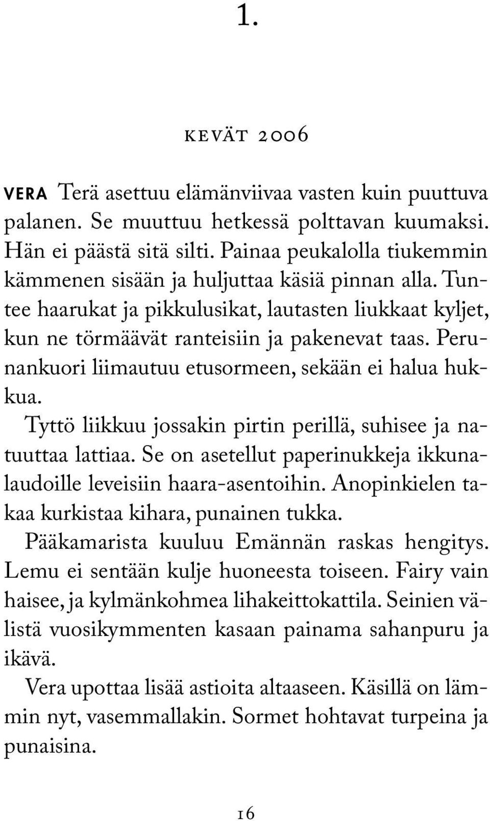 Perunankuori liimautuu etusormeen, sekään ei halua hukkua. Tyttö liikkuu jossakin pirtin perillä, suhisee ja natuuttaa lattiaa.