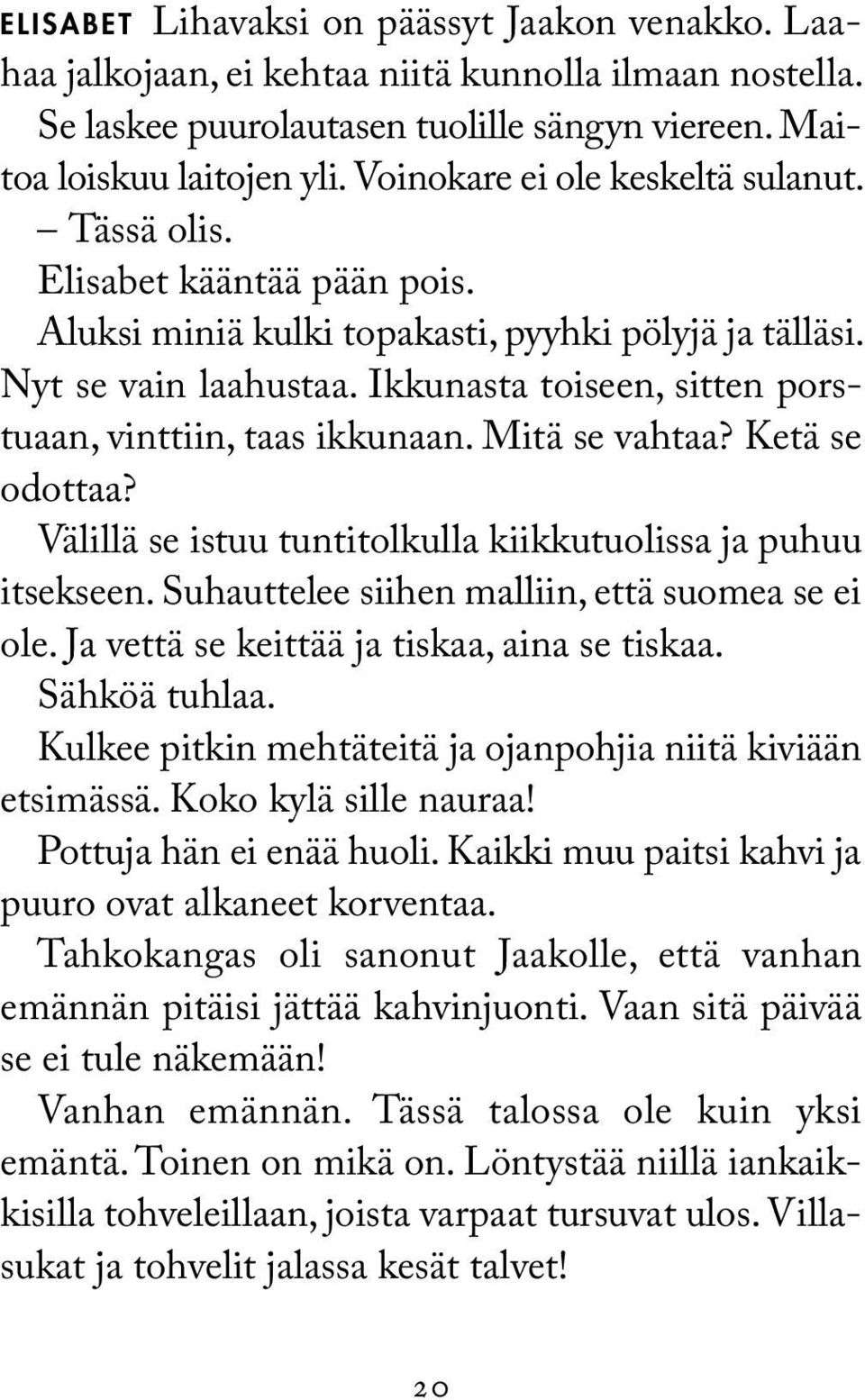 Ikkunasta toiseen, sitten porstuaan, vinttiin, taas ikkunaan. Mitä se vahtaa? Ketä se odottaa? Välillä se istuu tuntitolkulla kiikkutuolissa ja puhuu itsekseen.