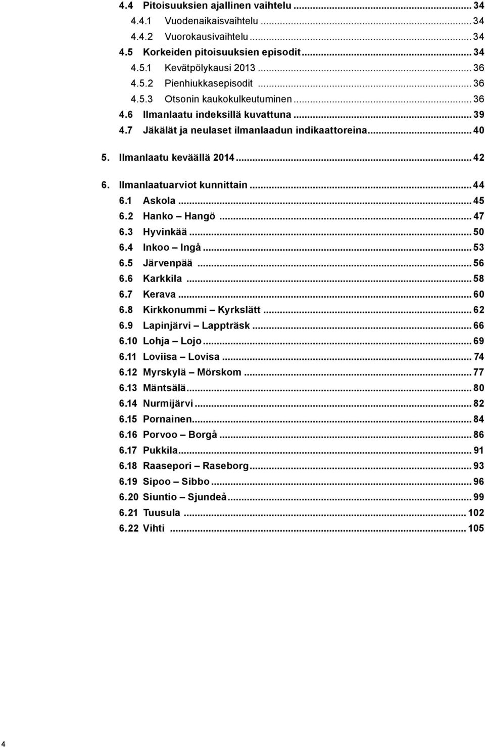 Ilmanlaatuarviot kunnittain...44 6.1 Askola... 45 6.2 Hanko Hangö... 47 6.3 Hyvinkää... 50 6.4 Inkoo Ingå... 53 6.5 Järvenpää... 56 6.6 Karkkila... 58 6.7 Kerava... 60 6.8 Kirkkonummi Kyrkslätt... 62 6.