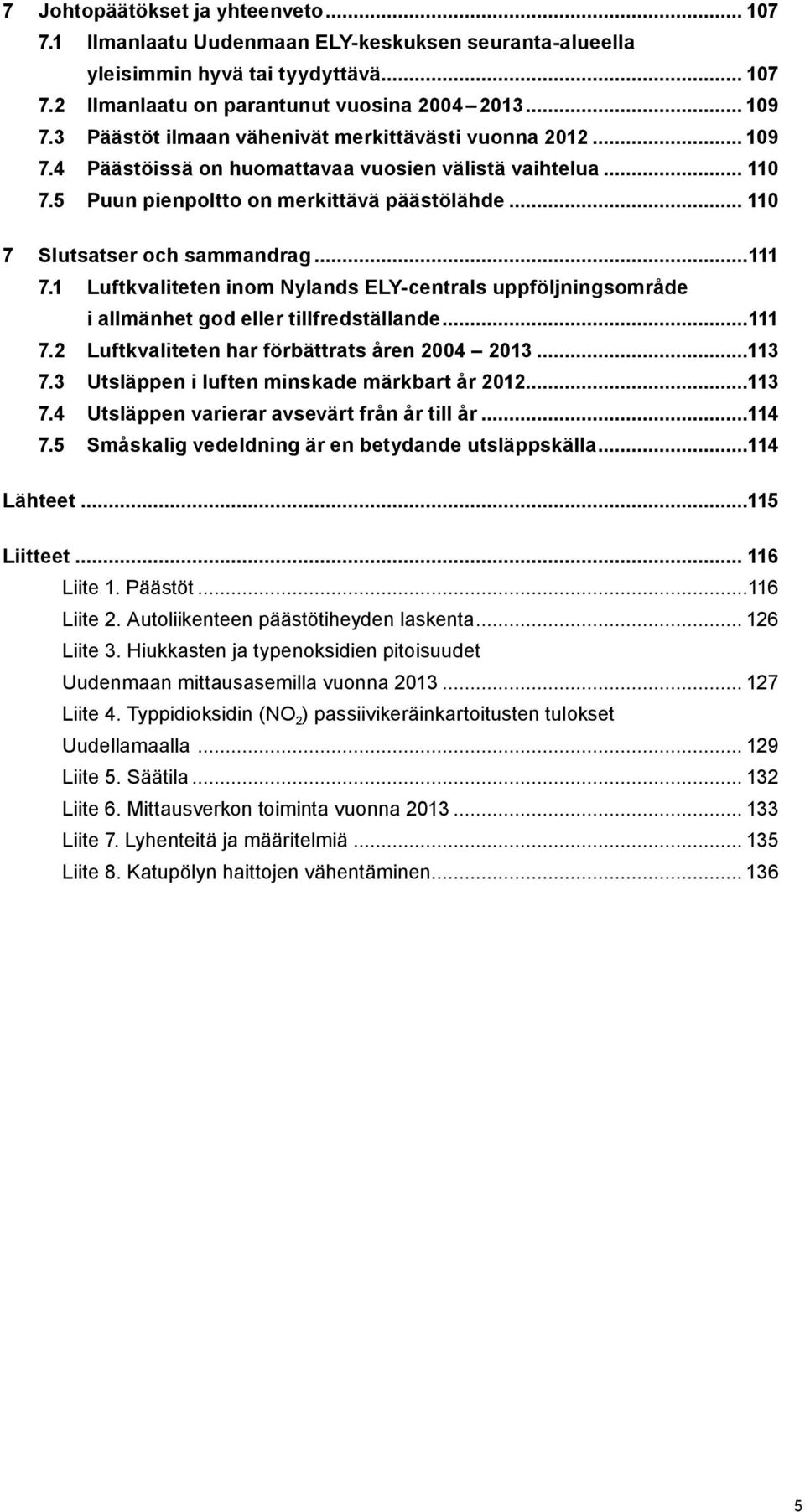 .. 110 7 Slutsatser och sammandrag...111 7.1 Luftkvaliteten inom Nylands ELY-centrals uppföljningsområde i allmänhet god eller tillfredställande...111 7.2 Luftkvaliteten har förbättrats åren 2004 2013.