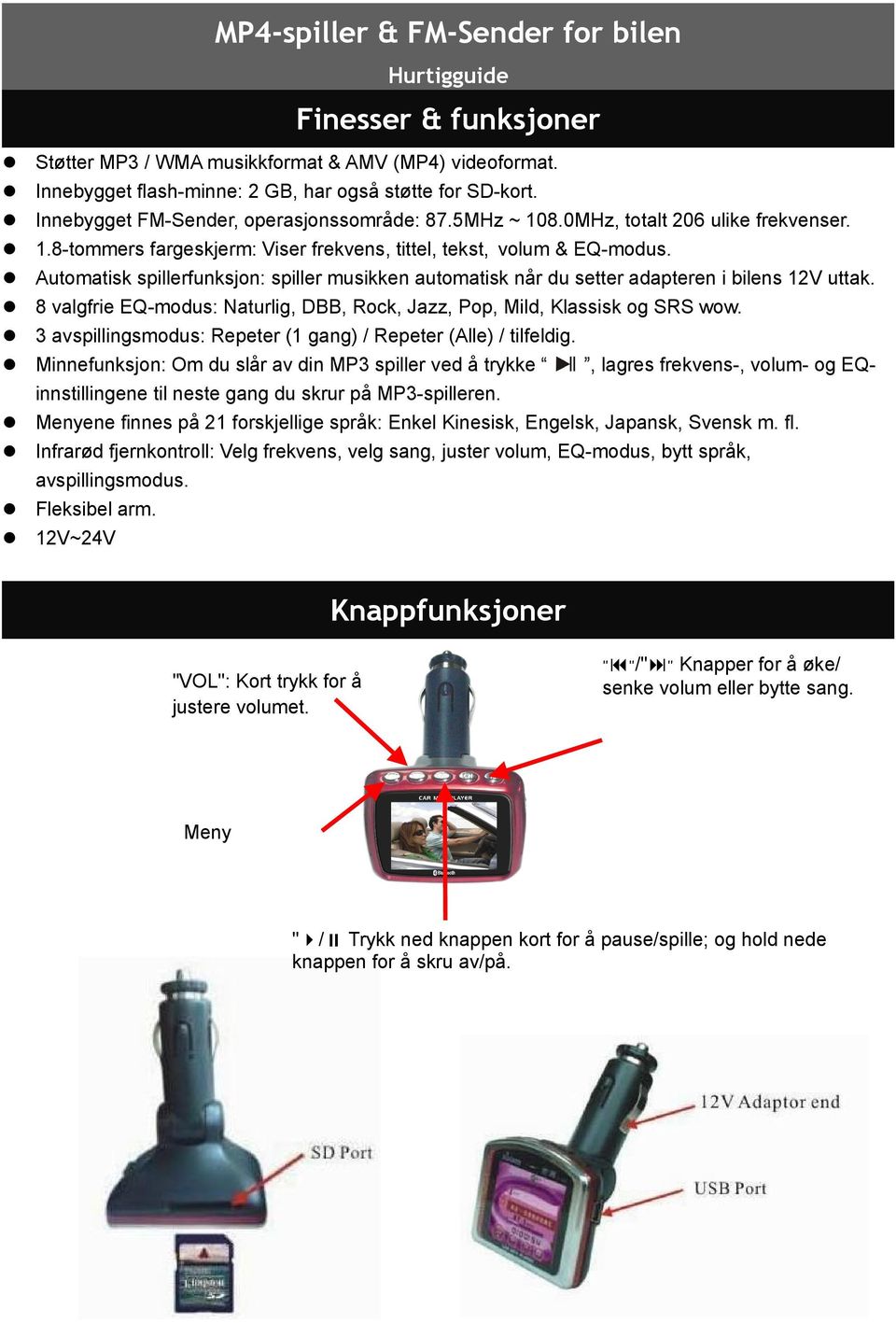 Automatisk spillerfunksjon: spiller musikken automatisk når du setter adapteren i bilens 12V uttak. 8 valgfrie EQ-modus: Naturlig, DBB, Rock, Jazz, Pop, Mild, Klassisk og SRS wow.