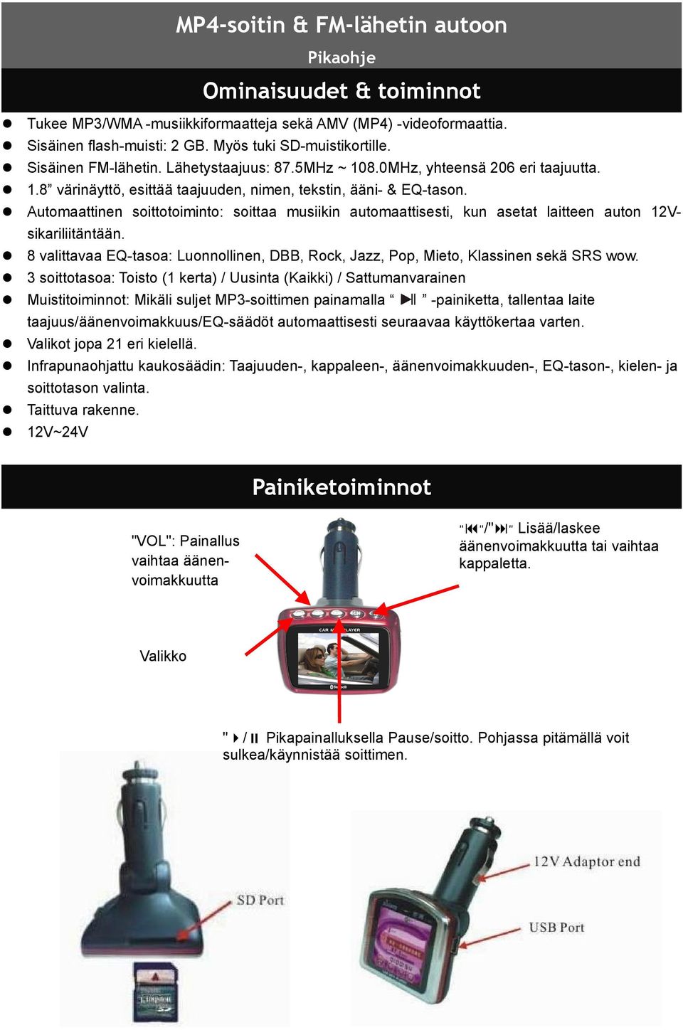 Automaattinen soittotoiminto: soittaa musiikin automaattisesti, kun asetat laitteen auton 12Vsikariliitäntään. 8 valittavaa EQ-tasoa: Luonnollinen, DBB, Rock, Jazz, Pop, Mieto, Klassinen sekä SRS wow.